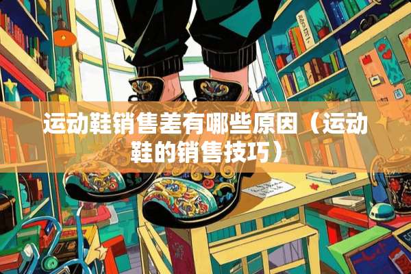 运动鞋销售差有哪些原因（运动鞋的销售技巧）