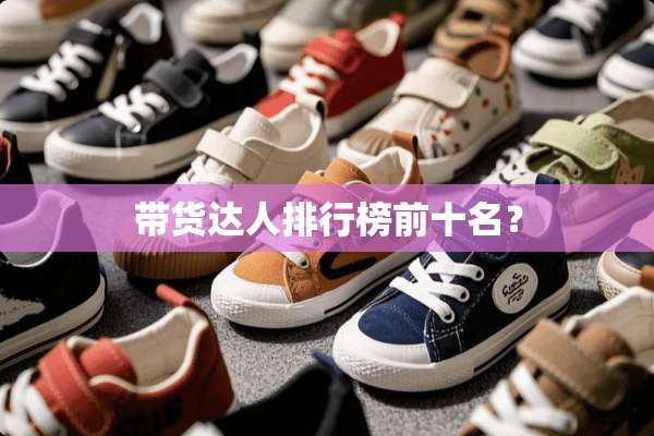 带货达人排行榜前十名？