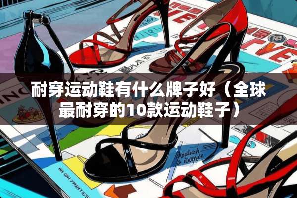 耐穿运动鞋有什么牌子好（全球最耐穿的10款运动鞋子）