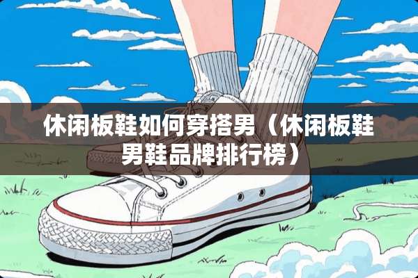 休闲板鞋如何穿搭男（休闲板鞋男鞋品牌排行榜）