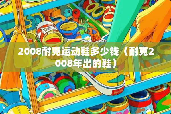 2008耐克运动鞋多少钱（耐克2008年出的鞋）
