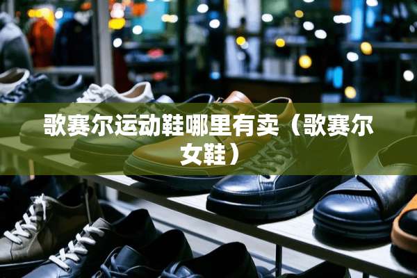 歌赛尔运动鞋哪里有卖（歌赛尔女鞋）