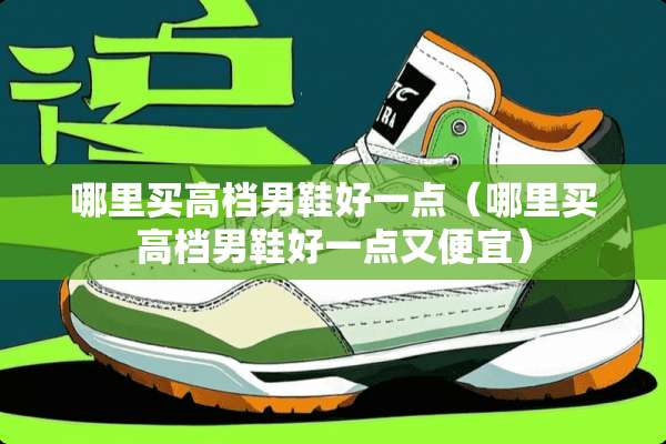 哪里买高档男鞋好一点（哪里买高档男鞋好一点又便宜）