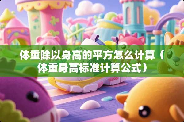 体重除以身高的平方怎么计算（体重身高标准计算公式）