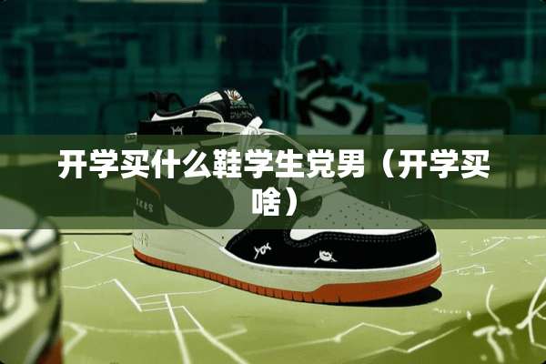开学买什么鞋学生*男（开学买啥）