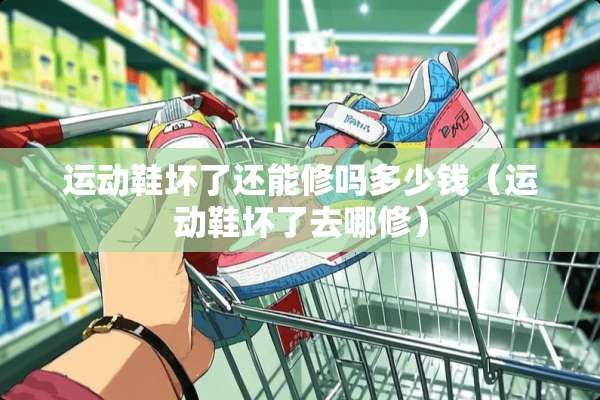 运动鞋坏了还能修吗多少钱（运动鞋坏了去哪修）