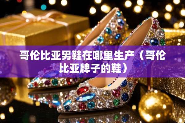 哥伦比亚男鞋在哪里生产（哥伦比亚牌子的鞋）