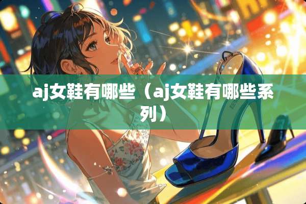 aj女鞋有哪些（aj女鞋有哪些系列）