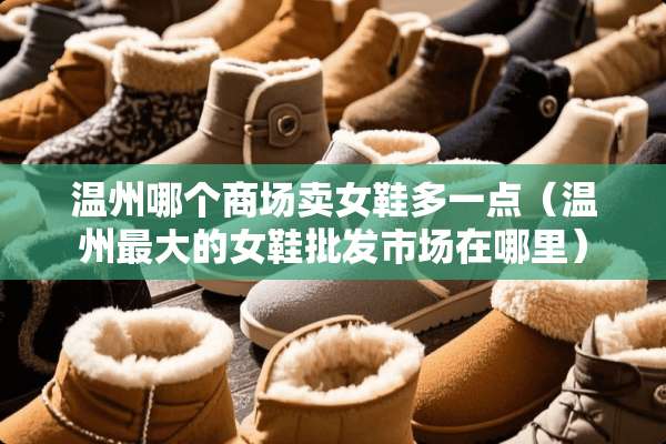 温州哪个商场卖女鞋多一点（温州最大的女鞋批发市场在哪里）