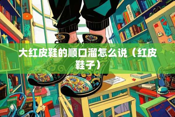 大红皮鞋的顺口溜怎么说（红皮鞋子）