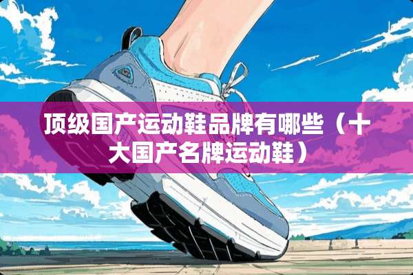 **国产运动鞋品牌有哪些（十大国产名牌运动鞋）