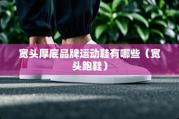 宽头厚底品牌运动鞋有哪些（宽头跑鞋）