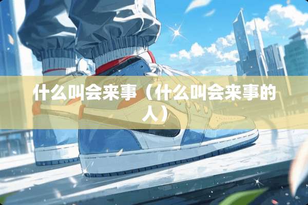 什么叫会来事（什么叫会来事的人）
