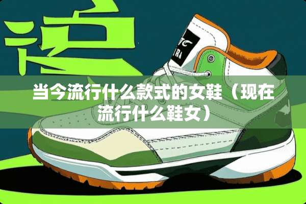 当今流行什么款式的女鞋（现在流行什么鞋女）