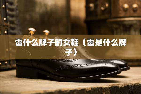 雷什么牌子的女鞋（雷是什么牌子）