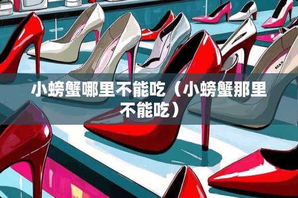 小螃蟹哪里不能吃（小螃蟹那里不能吃）