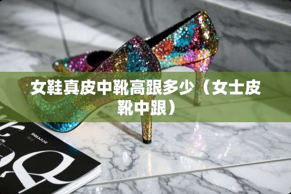 女鞋真皮中靴高跟多少（女士皮靴中跟）