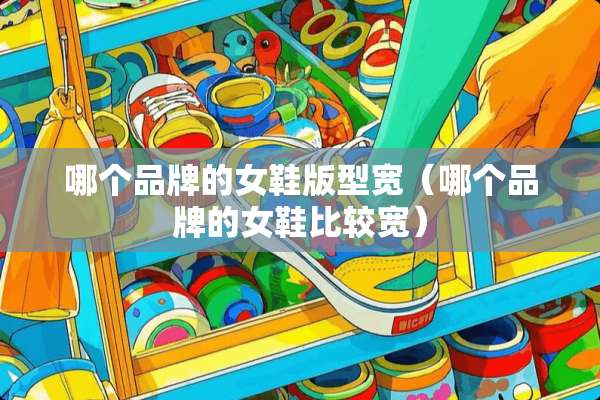 哪个品牌的女鞋版型宽（哪个品牌的女鞋比较宽）
