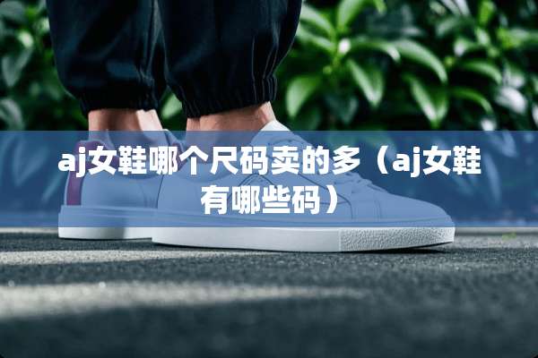 aj女鞋哪个尺码卖的多（aj女鞋有哪些码）