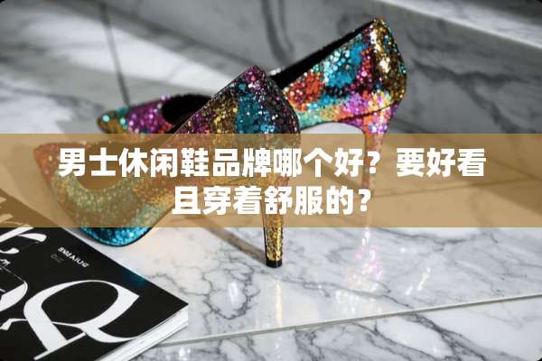男士休闲鞋品牌哪个好？要好看且穿着舒服的？