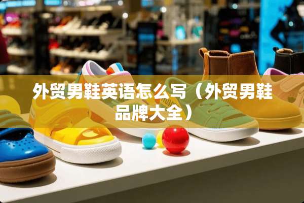 外贸男鞋英语怎么写（外贸男鞋品牌大全）