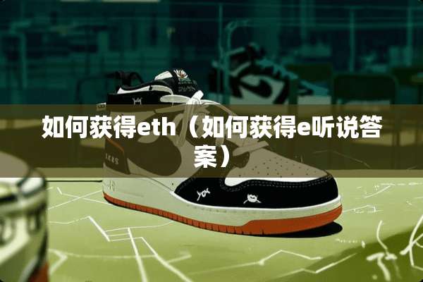如何获得eth（如何获得e听说答案）