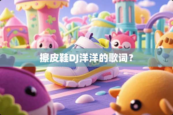 擦皮鞋DJ洋洋的歌词？