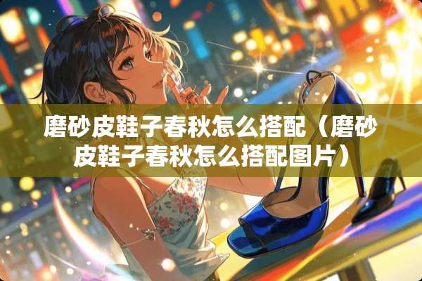 磨砂皮鞋子春秋怎么搭配（磨砂皮鞋子春秋怎么搭配图片）