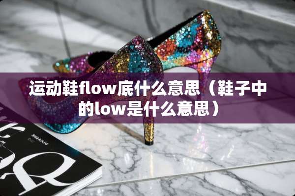 运动鞋flow底什么意思（鞋子中的low是什么意思）