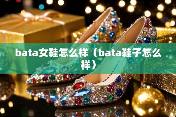 bata女鞋怎么样（bata鞋子怎么样）