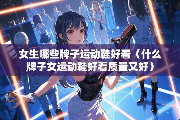 女生哪些牌子运动鞋好看（什么牌子女运动鞋好看质量又好）