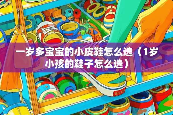 一岁多宝宝的小皮鞋怎么选（1岁小孩的鞋子怎么选）