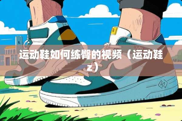 运动鞋如何练臀的视频（运动鞋 z）