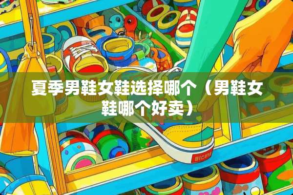 夏季男鞋女鞋选择哪个（男鞋女鞋哪个好卖）