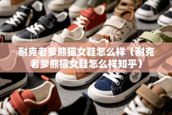 耐克老爹熊猫女鞋怎么样（耐克老爹熊猫女鞋怎么样知乎）