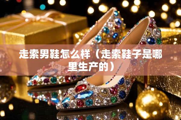 走索男鞋怎么样（走索鞋子是哪里生产的）