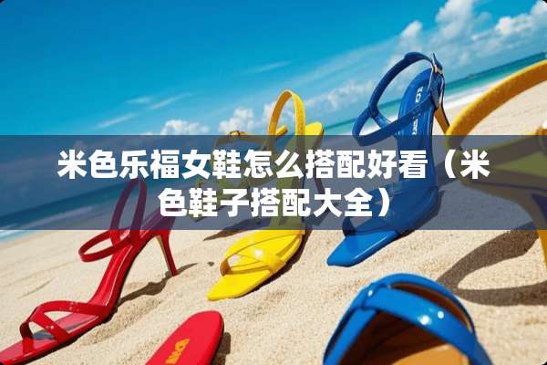 米色乐福女鞋怎么搭配好看（米色鞋子搭配大全）
