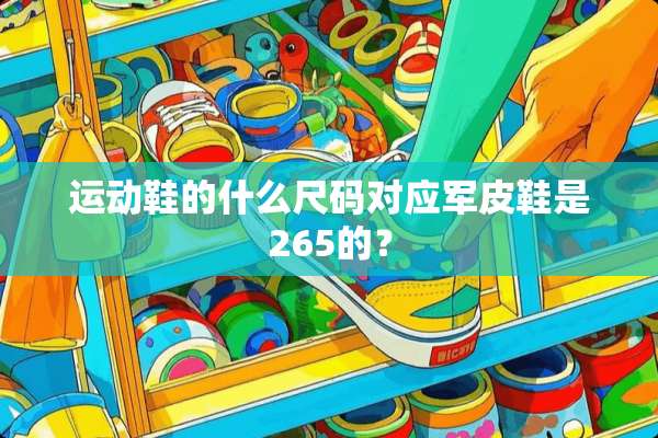 运动鞋的什么尺码对应军皮鞋是265的？