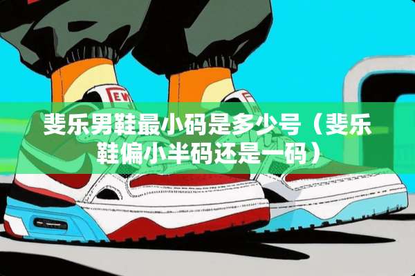 斐乐男鞋最小码是多少号（斐乐鞋偏小半码还是**）