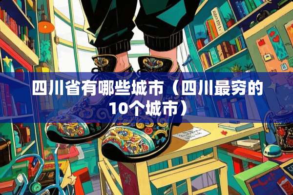 四川省有哪些城市（四川最穷的10个城市）