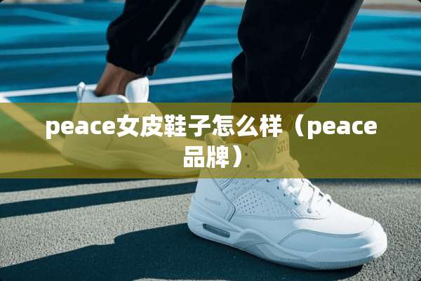 peace女皮鞋子怎么样（peace品牌）