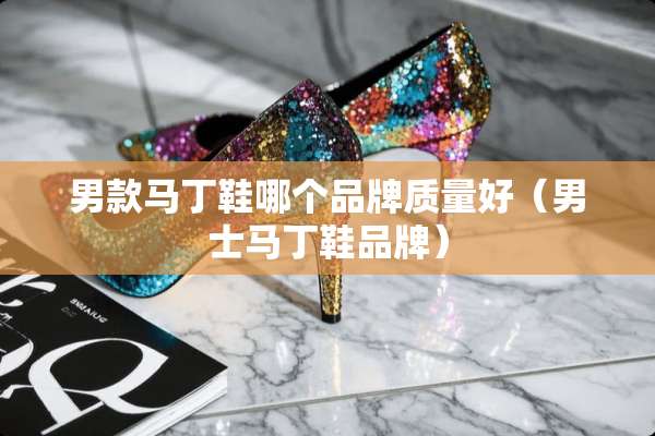 男款马丁鞋哪个品牌质量好（男士马丁鞋品牌）