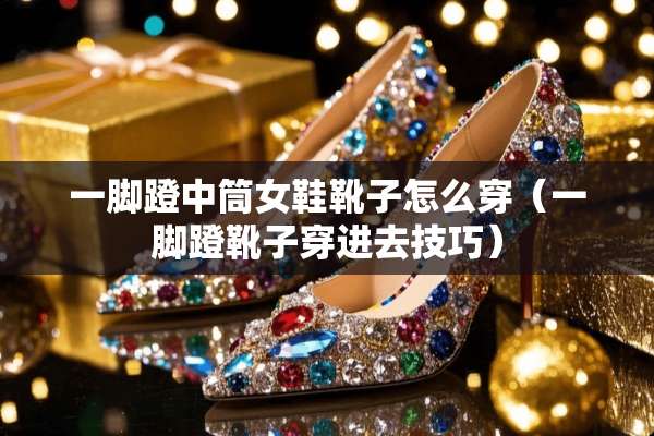 一脚蹬中筒女鞋靴子怎么穿（一脚蹬靴子穿进去技巧）