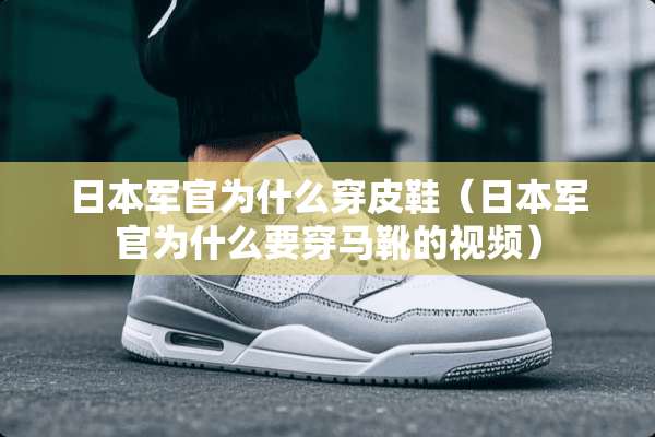 日本军官为什么穿皮鞋（日本军官为什么要穿马靴的视频）