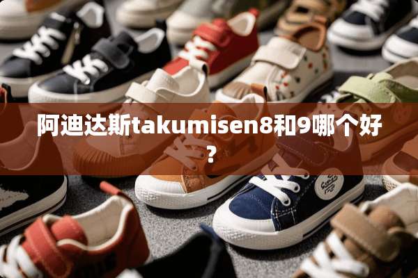阿迪达斯takumisen8和9哪个好？