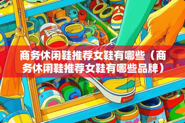 商务休闲鞋推荐女鞋有哪些（商务休闲鞋推荐女鞋有哪些品牌）