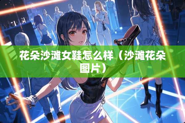 花朵沙滩女鞋怎么样（沙滩花朵图片）