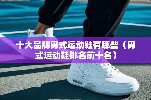 十大品牌男式运动鞋有哪些（男式运动鞋排名前十名）