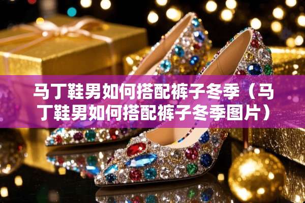 马丁鞋男如何搭配裤子冬季（马丁鞋男如何搭配裤子冬季图片）