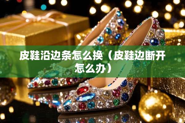 皮鞋沿边条怎么换（皮鞋边断开怎么办）